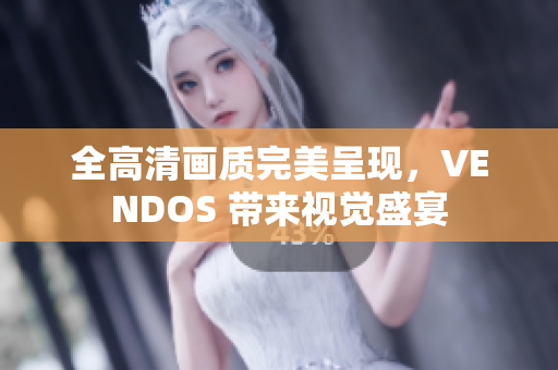 全高清畫質(zhì)完美呈現(xiàn)，VENDOS 帶來視覺盛宴