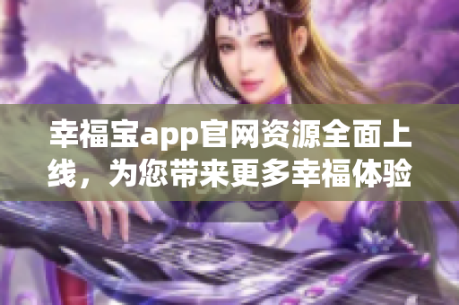 幸福寶app官網(wǎng)資源全面上線，為您帶來更多幸福體驗