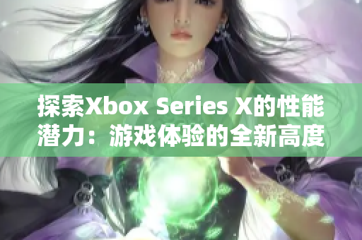 探索Xbox Series X的性能潛力：游戲體驗(yàn)的全新高度