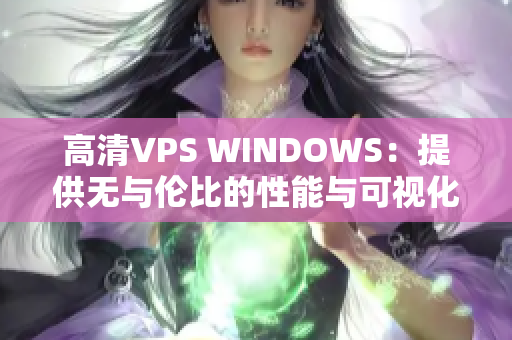 高清VPS WINDOWS：提供無與倫比的性能與可視化體驗(yàn)