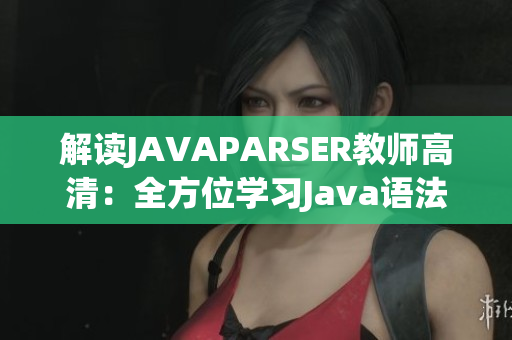 解讀JAVAPARSER教師高清：全方位學(xué)習(xí)Java語法的終極指南