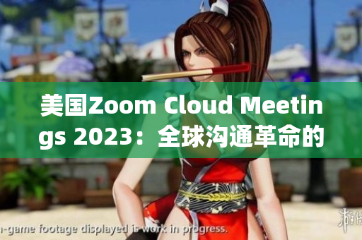 美國Zoom Cloud Meetings 2023：全球溝通革命的引領(lǐng)