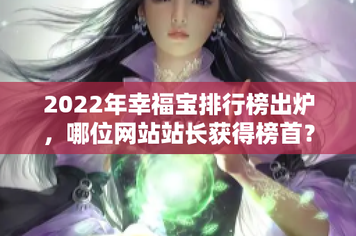 2022年幸福寶排行榜出爐，哪位網(wǎng)站站長獲得榜首？