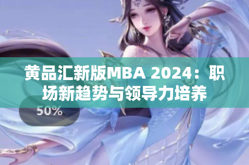 黃品匯新版MBA 2024：職場新趨勢與領(lǐng)導(dǎo)力培養(yǎng)