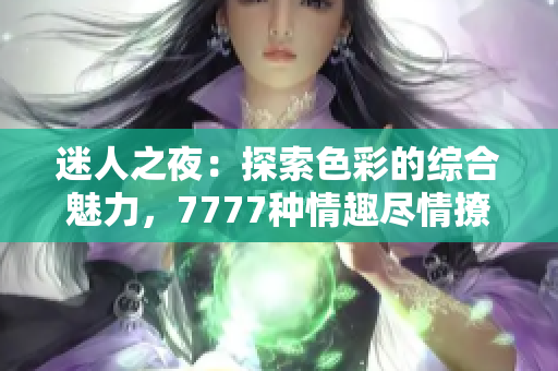 迷人之夜：探索色彩的綜合魅力，7777種情趣盡情撩撥