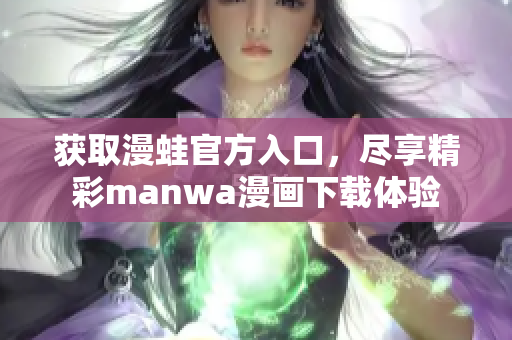 獲取漫蛙官方入口，盡享精彩manwa漫畫下載體驗