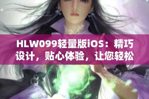 HLW099輕量版iOS：精巧設(shè)計，貼心體驗，讓您輕松暢享。