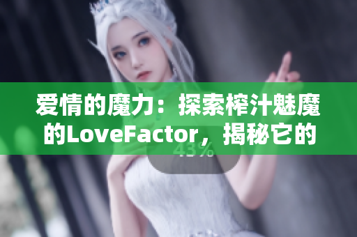 愛情的魔力：探索榨汁魅魔的LoveFactor，揭秘它的神秘魅力