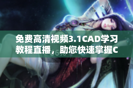 免費(fèi)高清視頻3.1CAD學(xué)習(xí)教程直播，助您快速掌握CAD技能