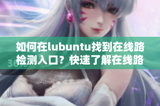 如何在lubuntu找到在線路檢測(cè)入口？快速了解在線路檢測(cè)方法