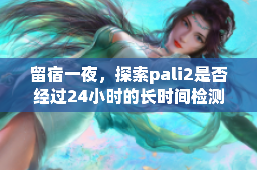 留宿一夜，探索pali2是否經(jīng)過(guò)24小時(shí)的長(zhǎng)時(shí)間檢測(cè)