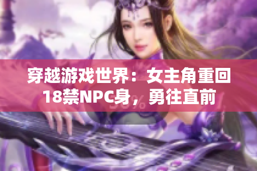 穿越游戲世界：女主角重回18禁NPC身，勇往直前