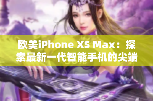 歐美iPhone XS Max：探索最新一代智能手機(jī)的尖端科技