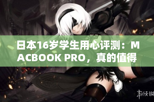 日本16歲學(xué)生用心評(píng)測(cè)：MACBOOK PRO，真的值得購(gòu)買嗎？