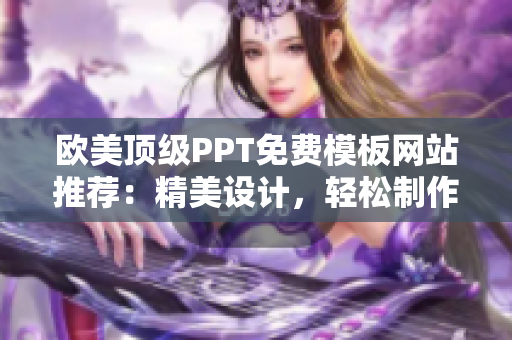 歐美頂級PPT免費(fèi)模板網(wǎng)站推薦：精美設(shè)計(jì)，輕松制作您的演示文稿