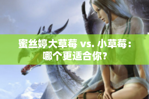 蜜絲婷大草莓 vs. 小草莓：哪個更適合你？