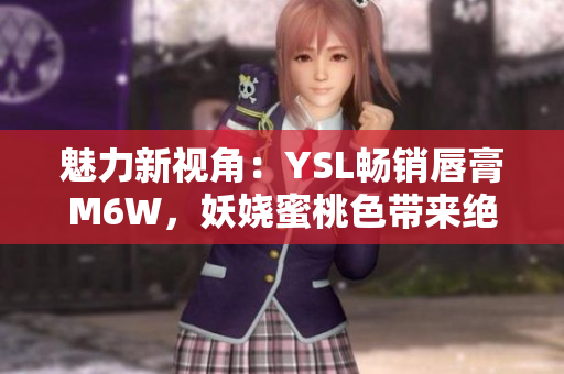 魅力新視角：YSL暢銷唇膏M6W，妖嬈蜜桃色帶來絕美氛圍