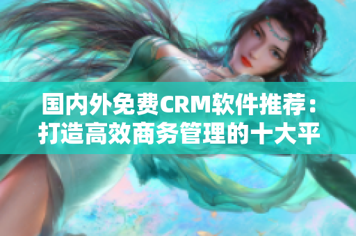 國內(nèi)外免費(fèi)CRM軟件推薦：打造高效商務(wù)管理的十大平臺