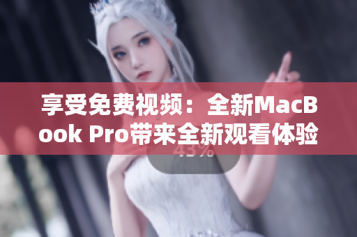 享受免費視頻：全新MacBook Pro帶來全新觀看體驗