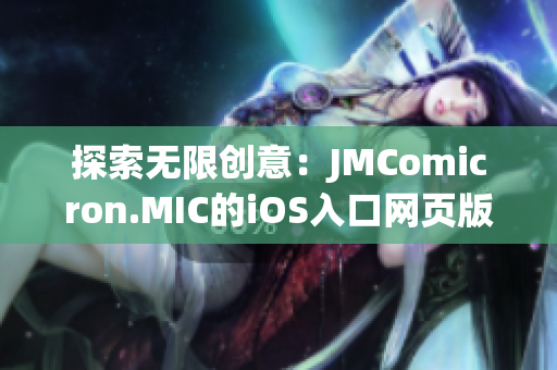 探索無(wú)限創(chuàng)意：JMComicron.MIC的iOS入口網(wǎng)頁(yè)版帶來(lái)新體驗(yàn)