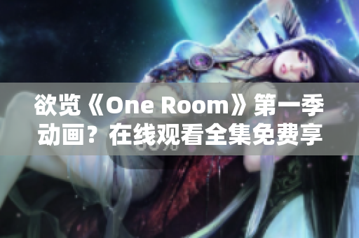 欲覽《One Room》第一季動畫？在線觀看全集免費享受