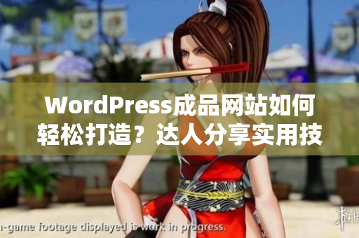 WordPress成品網(wǎng)站如何輕松打造？達人分享實用技巧