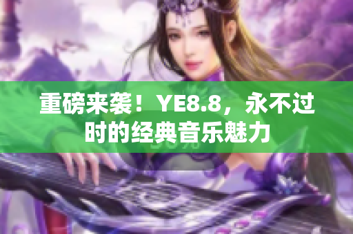 重磅來襲！YE8.8，永不過時的經(jīng)典音樂魅力