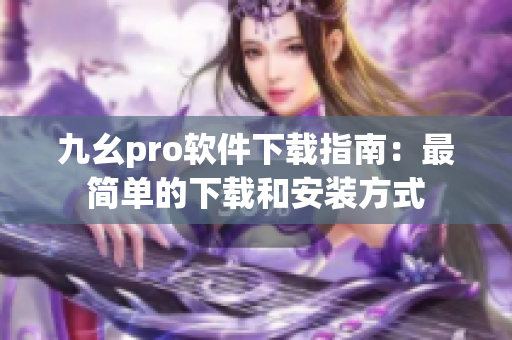 九幺pro軟件下載指南：最簡單的下載和安裝方式