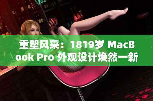 重塑風(fēng)采：1819歲 MacBook Pro 外觀設(shè)計(jì)煥然一新