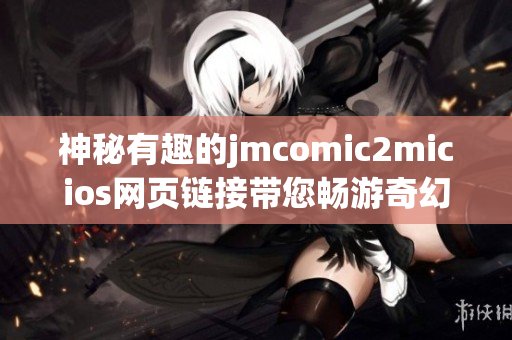 神秘有趣的jmcomic2micios網(wǎng)頁鏈接帶您暢游奇幻世界