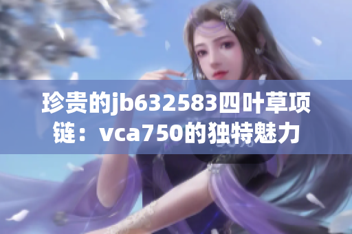 珍貴的jb632583四葉草項(xiàng)鏈：vca750的獨(dú)特魅力