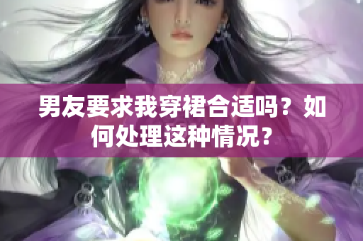 男友要求我穿裙合適嗎？如何處理這種情況？