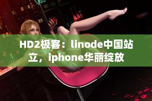 HD2極客：linode中國站立，iphone華麗綻放