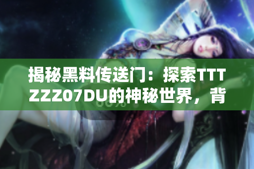 揭秘黑料傳送門：探索TTTZZZ07DU的神秘世界，背后的故事令人震驚！