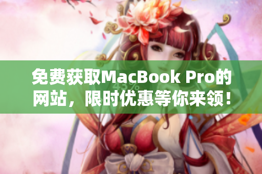 免費(fèi)獲取MacBook Pro的網(wǎng)站，限時(shí)優(yōu)惠等你來(lái)領(lǐng)！趕快點(diǎn)擊查看詳情！