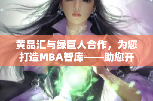 黃品匯與綠巨人合作，為您打造MBA智庫——助您開啟商界智慧之門