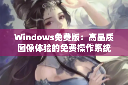 Windows免費(fèi)版：高品質(zhì)圖像體驗(yàn)的免費(fèi)操作系統(tǒng)