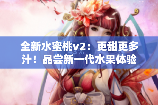 全新水蜜桃v2：更甜更多汁！品嘗新一代水果體驗