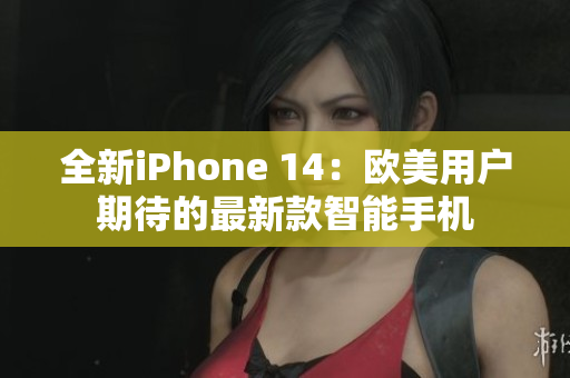 全新iPhone 14：歐美用戶期待的最新款智能手機