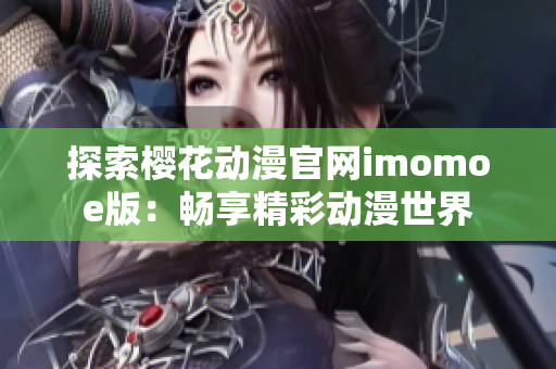 探索櫻花動漫官網(wǎng)imomoe版：暢享精彩動漫世界