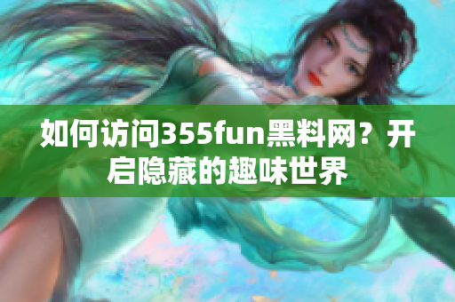 如何訪問355fun黑料網(wǎng)？開啟隱藏的趣味世界