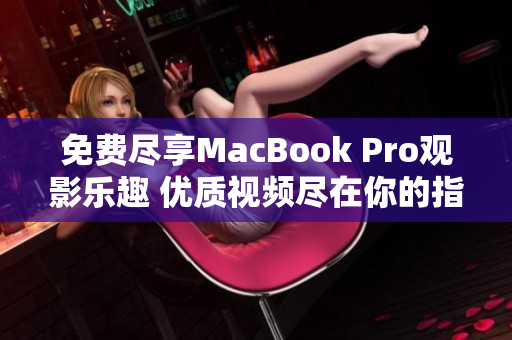 免費(fèi)盡享MacBook Pro觀影樂(lè)趣 優(yōu)質(zhì)視頻盡在你的指尖