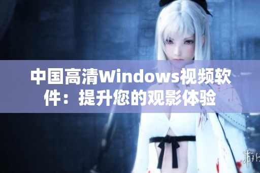 中國(guó)高清Windows視頻軟件：提升您的觀影體驗(yàn)