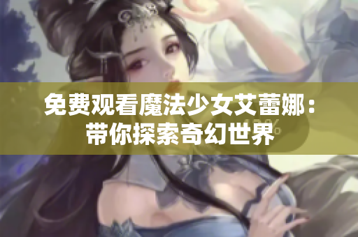 免費(fèi)觀看魔法少女艾蕾娜：帶你探索奇幻世界