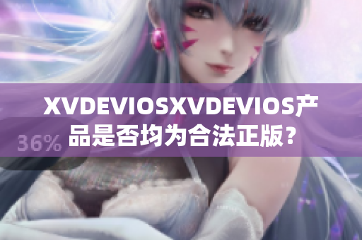 XVDEVIOSXVDEVIOS產(chǎn)品是否均為合法正版？