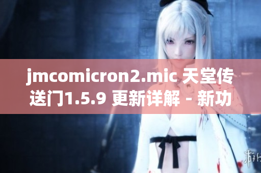 jmcomicron2.mic 天堂傳送門1.5.9 更新詳解 - 新功能一覽