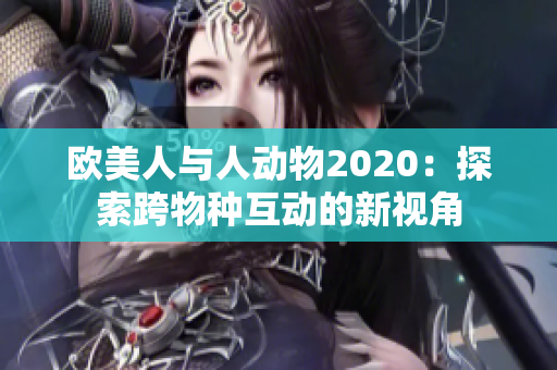 歐美人與人動物2020：探索跨物種互動的新視角