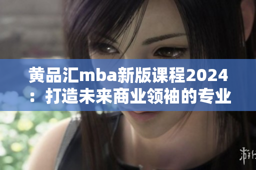 黃品匯mba新版課程2024：打造未來商業(yè)領(lǐng)袖的專業(yè)之路