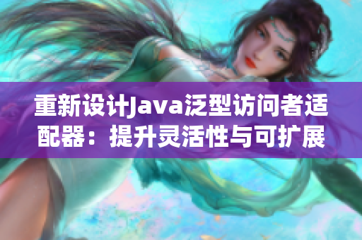 重新設(shè)計Java泛型訪問者適配器：提升靈活性與可擴展性