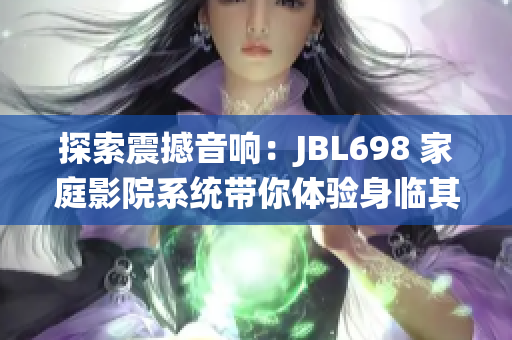 探索震撼音響：JBL698 家庭影院系統(tǒng)帶你體驗身臨其境的視聽盛宴